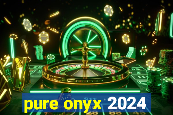 pure onyx 2024
